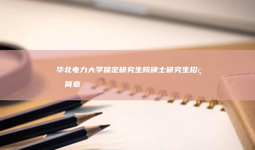 华北电力大学保定研究生院硕士研究生招生简章